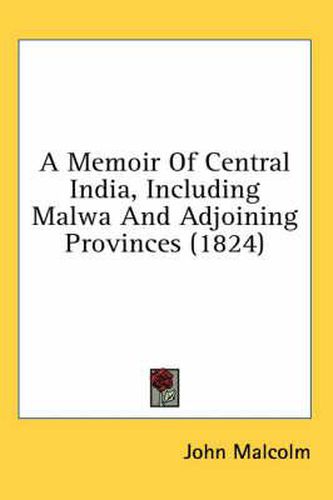 Cover image for A Memoir of Central India, Including Malwa and Adjoining Provinces (1824)