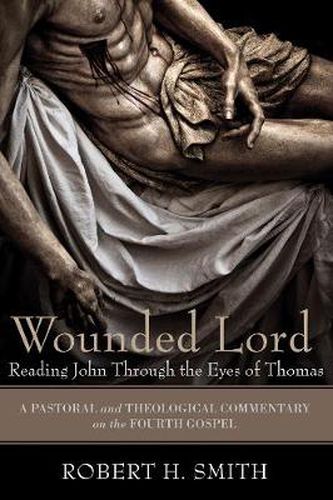 Cover image for Wounded Lord: Reading John Through the Eyes of Thomas: A Pastoral and Theological Commentary on the Fourth Gospel