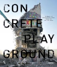 Cover image for Concrete Playground: In Memory of Betoncentrale Ghent. Street Art over the Years