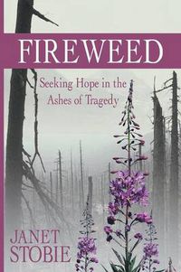 Cover image for Fireweed: Seeking Hope in the Ashes of Tragedy