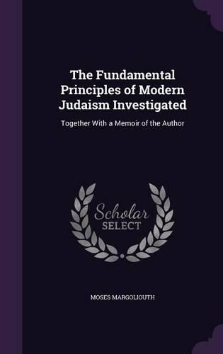 The Fundamental Principles of Modern Judaism Investigated: Together with a Memoir of the Author