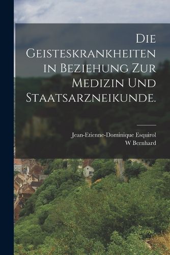 Cover image for Die Geisteskrankheiten in Beziehung zur Medizin und Staatsarzneikunde.