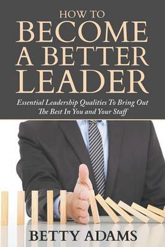 Cover image for How To Become A Better Leader: Essential Leadership Qualities To Bring Out The Best In You and Your Staff