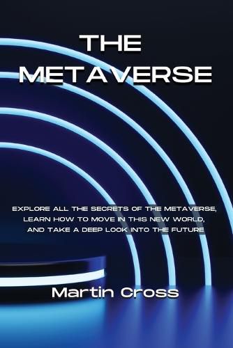 Cover image for The Metaverse: Explore all the secrets of the Metaverse, learn how to move in this new world, and take a deep look into the future