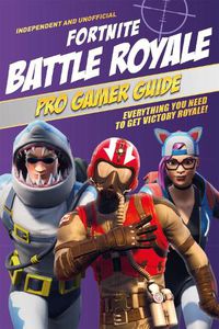Cover image for Fortnite Battle Royale Pro Gamer Guide (Independent & Unofficial): Everything you need to get victory royale!
