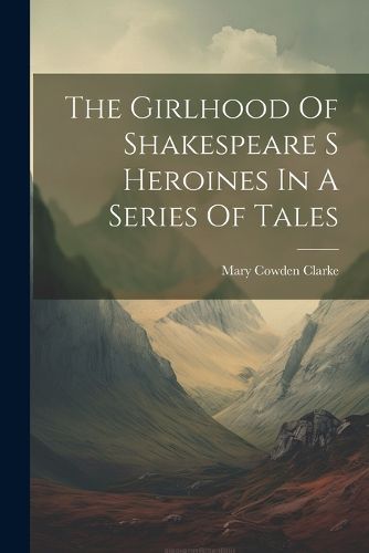 The Girlhood Of Shakespeare S Heroines In A Series Of Tales