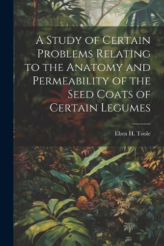 Cover image for A Study of Certain Problems Relating to the Anatomy and Permeability of the Seed Coats of Certain Legumes