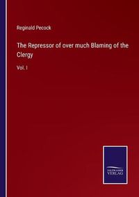 Cover image for The Repressor of over much Blaming of the Clergy: Vol. I