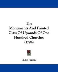 Cover image for The Monuments and Painted Glass of Upwards of One Hundred Churches (1794)