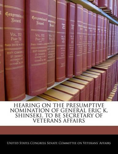 Cover image for Hearing on the Presumptive Nomination of General Eric K. Shinseki, to Be Secretary of Veterans Affairs