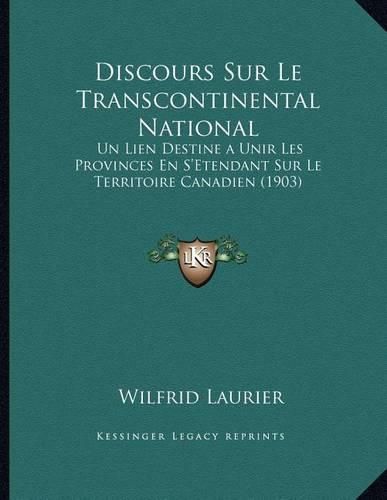 Discours Sur Le Transcontinental National: Un Lien Destinea Unir Les Provinces En S'Etendant Sur Le Territoire Canadien (1903)