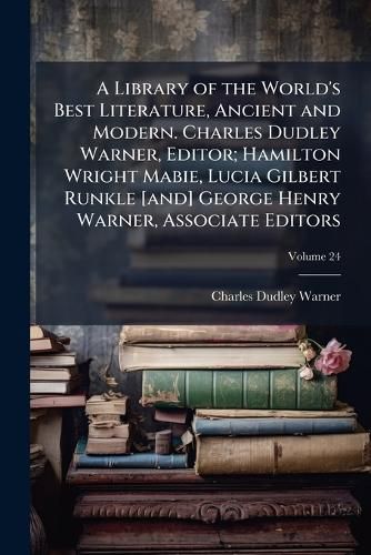 Cover image for A Library of the World's Best Literature, Ancient and Modern. Charles Dudley Warner, Editor; Hamilton Wright Mabie, Lucia Gilbert Runkle [And] George Henry Warner, Associate Editors
