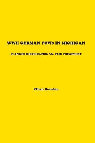 Cover image for WWII German POWS In Michigan: Planned Reeducation vs. Fair Treatment