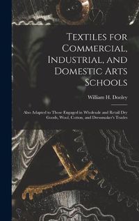 Cover image for Textiles for Commercial, Industrial, and Domestic Arts Schools; Also Adapted to Those Engaged in Wholesale and Retail Dry Goods, Wool, Cotton, and Dressmaker's Trades