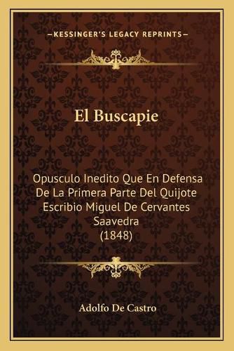 El Buscapie: Opusculo Inedito Que En Defensa de La Primera Parte del Quijote Escribio Miguel de Cervantes Saavedra (1848)