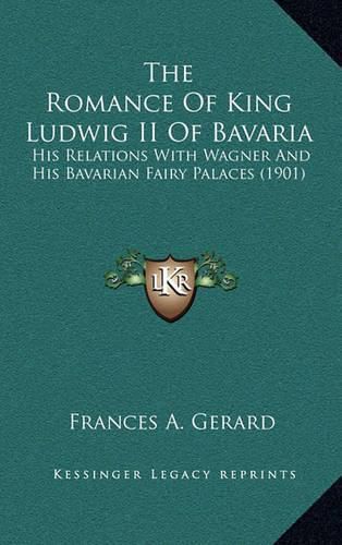 The Romance of King Ludwig II of Bavaria: His Relations with Wagner and His Bavarian Fairy Palaces (1901)