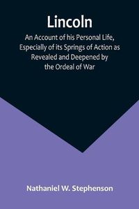 Cover image for Lincoln; An Account of his Personal Life, Especially of its Springs of Action as Revealed and Deepened by the Ordeal of War