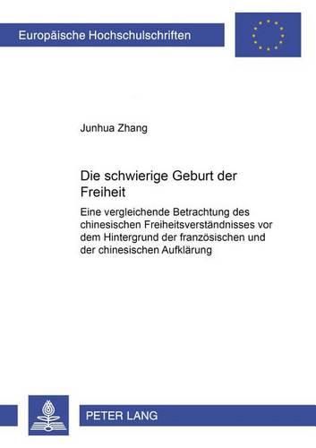 Cover image for Die Schwierige Geburt Der Freiheit: Eine Vergleichende Betrachtung Des Chinesischen Freiheitsverstaendnisses VOR Dem Hintergrund Der Franzoesischen Und Der Chinesischen Aufklaerung