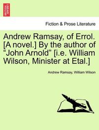 Cover image for Andrew Ramsay, of Errol. [A Novel.] by the Author of  John Arnold  [I.E. William Wilson, Minister at Etal.]