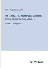 Cover image for The History of the Manners and Customs of Ancient Greece; In Three Volumes