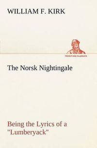 Cover image for The Norsk Nightingale Being the Lyrics of a Lumberyack