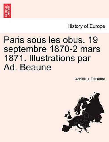 Paris Sous Les Obus. 19 Septembre 1870-2 Mars 1871. Illustrations Par Ad. Beaune