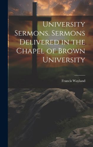 Cover image for University Sermons. Sermons Delivered in the Chapel of Brown University