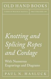 Cover image for Knotting and Splicing Ropes and Cordage - With Numerous Engravings and Diagrams