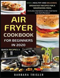 Cover image for Air Fryer Cookbook For Beginners In 2020: Easy, Healthy And Delicious Breakfast Recipes For A Nourishing Meal (Includes Alphabetic Index And Some Low Carb Recipes)