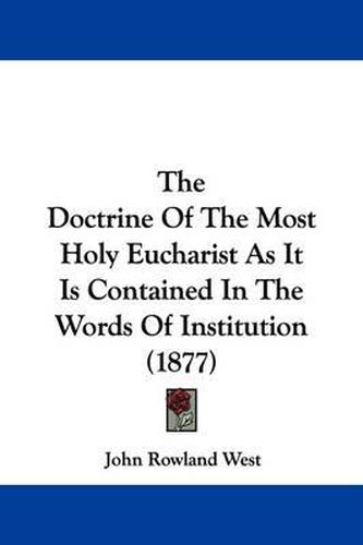 Cover image for The Doctrine of the Most Holy Eucharist as It Is Contained in the Words of Institution (1877)