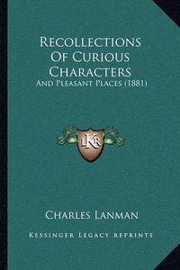 Cover image for Recollections of Curious Characters: And Pleasant Places (1881)