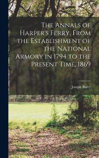 Cover image for The Annals of Harper's Ferry, From the Establishment of the National Armory in 1794 to the Present Time, 1869