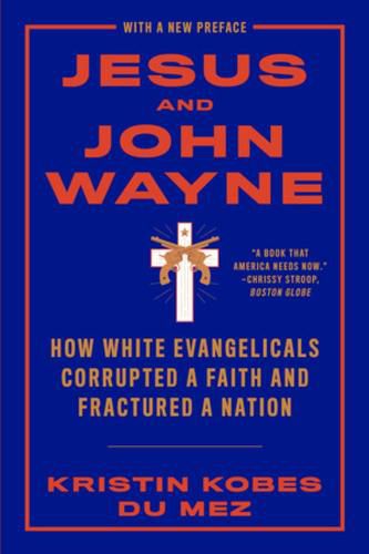 Cover image for Jesus and John Wayne: How White Evangelicals Corrupted a Faith and Fractured a Nation