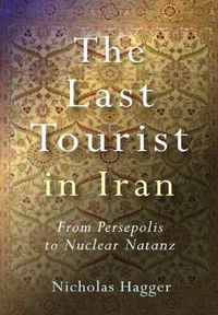 Cover image for Last Tourist in Iran, The - From Persepolis to Nuclear Natanz