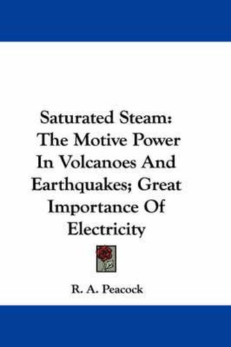 Cover image for Saturated Steam: The Motive Power in Volcanoes and Earthquakes; Great Importance of Electricity