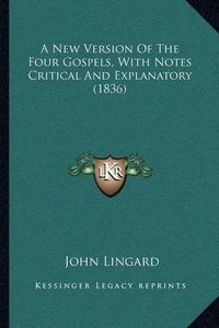 Cover image for A New Version of the Four Gospels, with Notes Critical and Explanatory (1836)