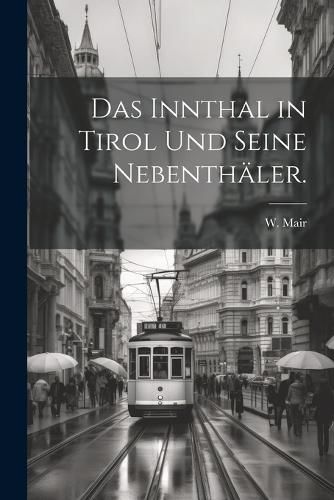 Das Innthal in Tirol und seine Nebenthaeler., W Mair (9781022601895 ...