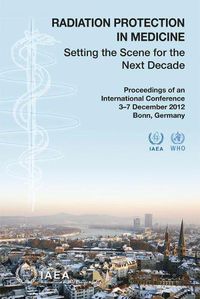 Cover image for Radiation protection in medicine: setting the scene for the next decade, proceedings of an International Conference held in Bonn, Germany, 3-7 December 2012