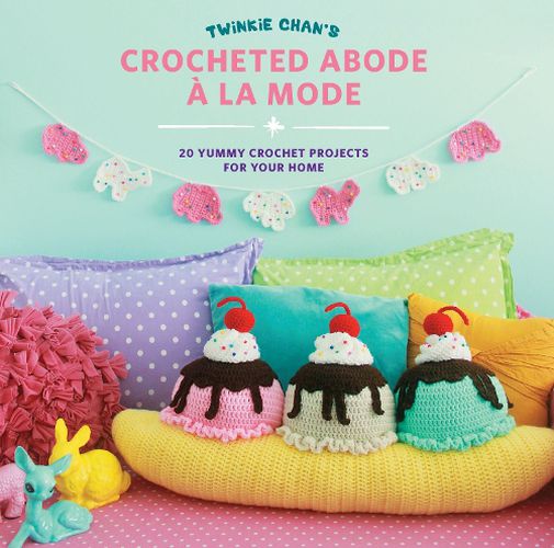 Cover image for Twinkie Chan's Crocheted Abode a la Mode: 20 Yummy Crochet Projects for Your Home