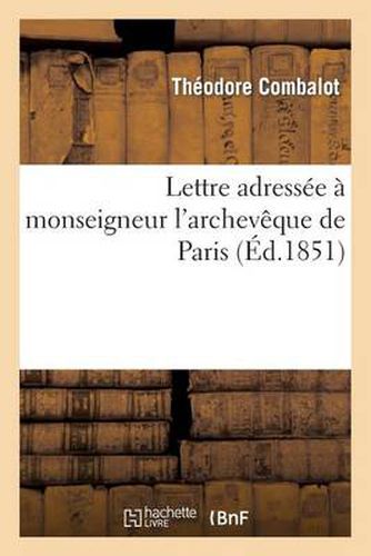 Cover image for Lettre Adressee A Monseigneur l'Archeveque de Paris Par l'Abbe Combalot, Missionnaire Apostolique: , Sur l'Intervention Du Clerge Dans Les Affaires Seculieres Et Politiques