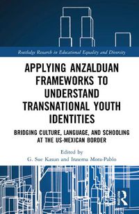 Cover image for Applying Anzalduan Frameworks to Understand Transnational Youth Identities: Bridging Culture, Language, and Schooling at the US-Mexican Border