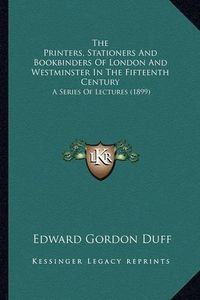 Cover image for The Printers, Stationers and Bookbinders of London and Westminster in the Fifteenth Century: A Series of Lectures (1899)