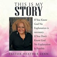 Cover image for This Is My Story: If You Know God No Explanation is necessary. If You Don't Know God No Explanation Is Possible