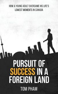 Cover image for Pursuit of Success in a Foreign Land: How a Young Adult Overcame His Life's Lowest Moments in Canada
