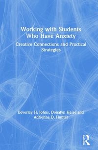 Cover image for Working with Students Who Have Anxiety: Creative Connections and Practical Strategies