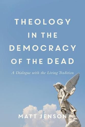 Cover image for Theology in the Democracy of the Dead - A Dialogue with the Living Tradition