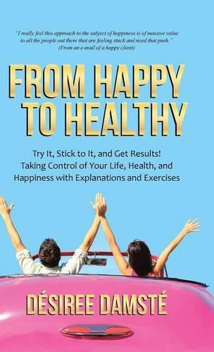 Cover image for From Happy to Healthy: Try It, Stick to It, and Get Results! Taking Control of Your Life, Health, and Happiness with Explanations and Exercises