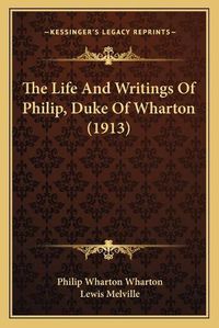 Cover image for The Life and Writings of Philip, Duke of Wharton (1913) the Life and Writings of Philip, Duke of Wharton (1913)