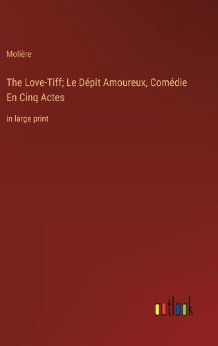 Cover image for The Love-Tiff; Le Depit Amoureux, Comedie En Cinq Actes