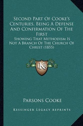 Second Part of Cooke's Centuries, Being a Defense and Confirmation of the First: Showing That Methodism Is Not a Branch of the Church of Christ (1855)